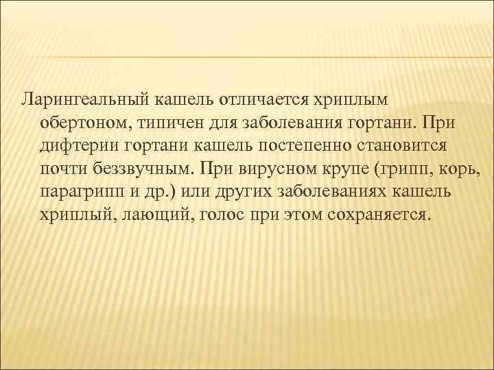 Ларингеальный кашель отличается хриплым обертоном, типичен для заболевания гортани. При дифтерии гортани кашель постепенно