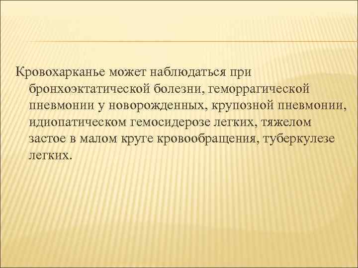 Кровохарканье может наблюдаться при бронхоэктатической болезни, геморрагической пневмонии у новорожденных, крупозной пневмонии, идиопатическом гемосидерозе