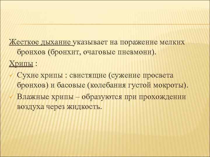 Жесткое дыхание указывает на поражение мелких бронхов (бронхит, очаговые пневмони). Хрипы : ü Сухие