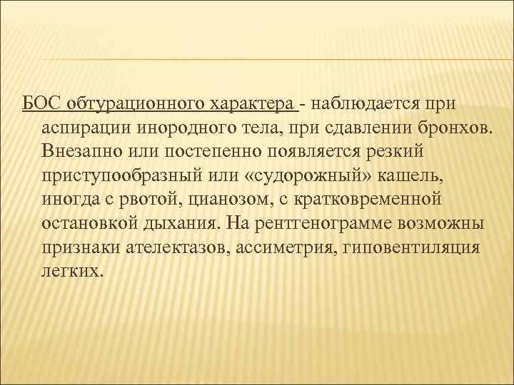 БОС обтурационного характера - наблюдается при аспирации инородного тела, при сдавлении бронхов. Внезапно или