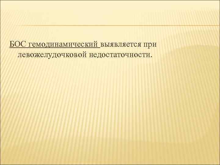 БОС гемодинамический выявляется при левожелудочковой недостаточности. 