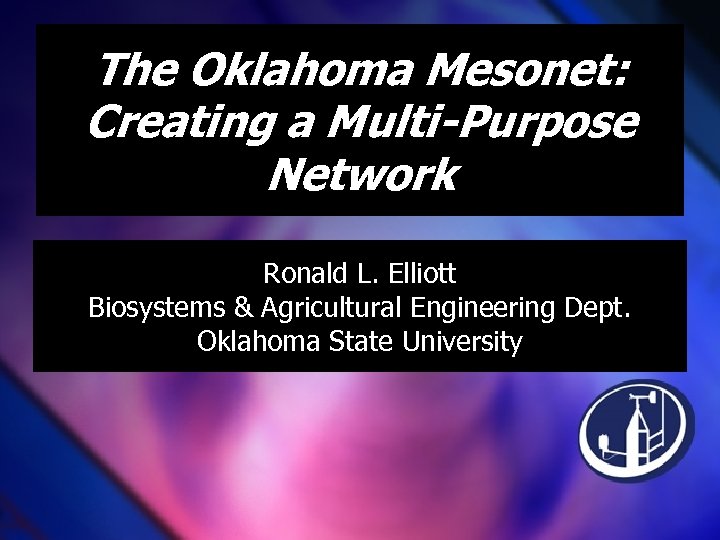The Oklahoma Mesonet: Creating a Multi-Purpose Network Ronald L. Elliott Biosystems & Agricultural Engineering