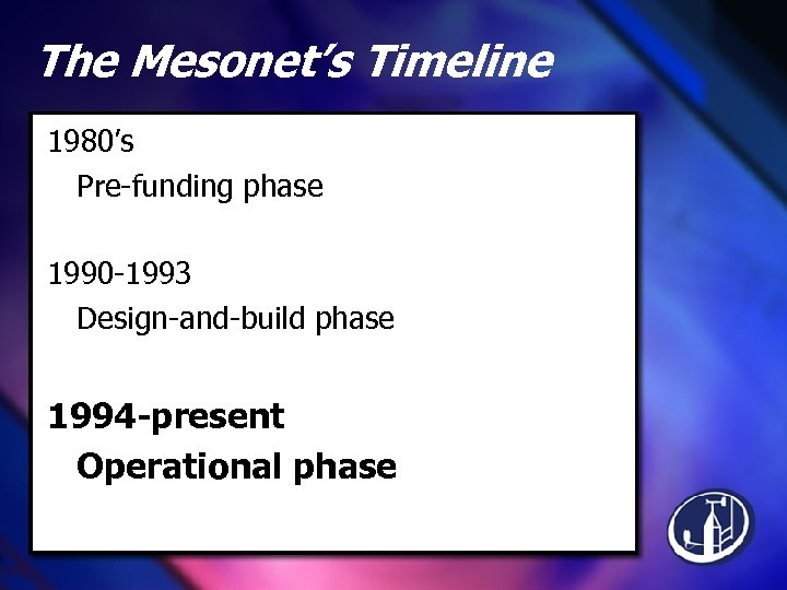 The Mesonet’s Timeline 1980’s Pre-funding phase 1990 -1993 Design-and-build phase 1994 -present Operational phase