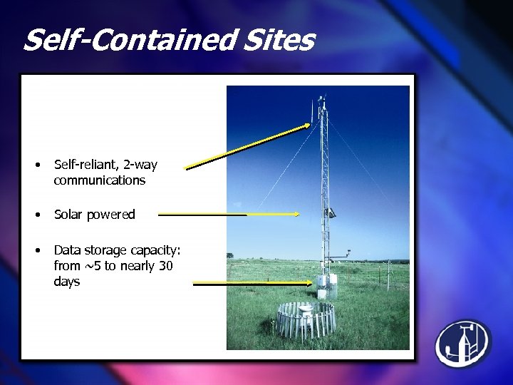 Self-Contained Sites • Self-reliant, 2 -way communications • Solar powered • Data storage capacity: