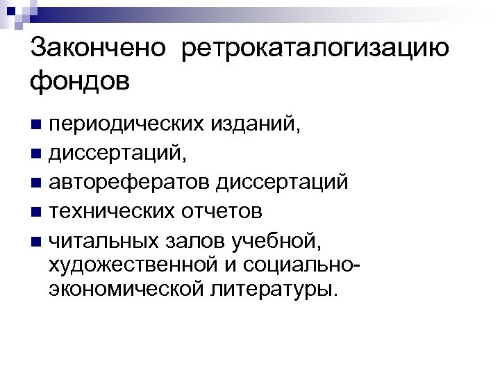 Закончено ретрокаталогизацию фондов периодических изданий, n диссертаций, n авторефератов диссертаций n технических отчетов n