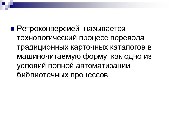 n Ретроконверсией называется технологический процесс перевода традиционных карточных каталогов в машиночитаемую форму, как одно