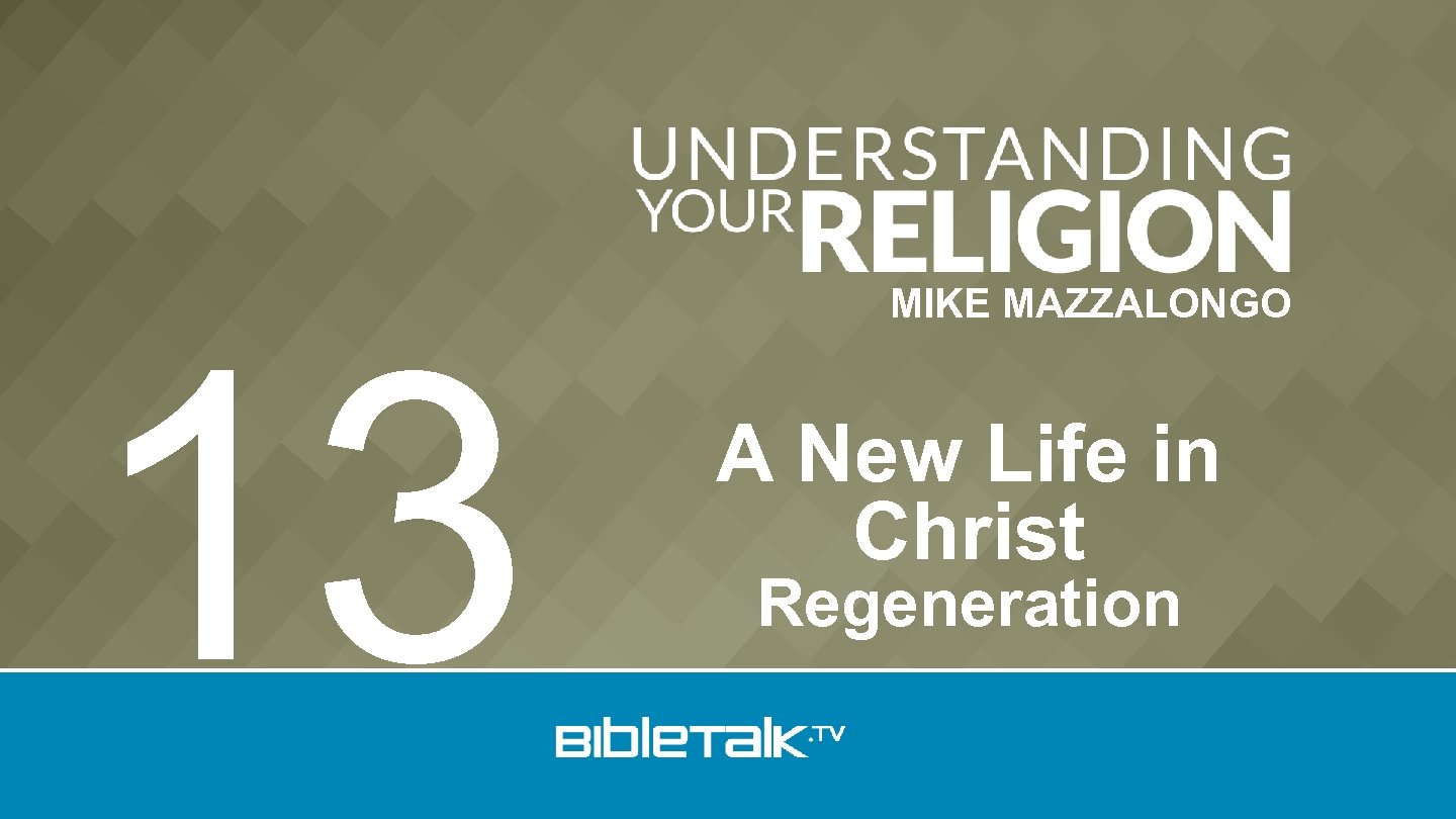 13 MIKE MAZZALONGO A New Life in Christ Regeneration 