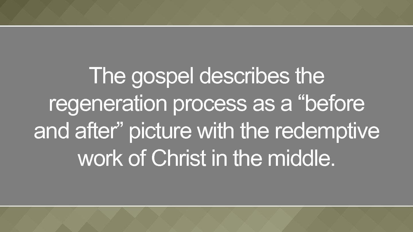 The gospel describes the regeneration process as a “before and after” picture with the