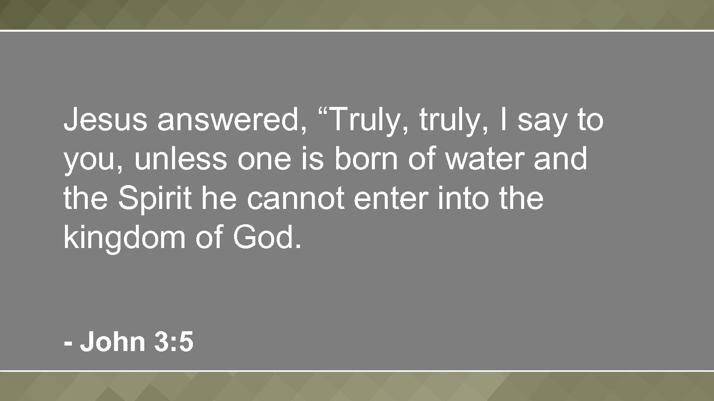 Jesus answered, “Truly, truly, I say to you, unless one is born of water