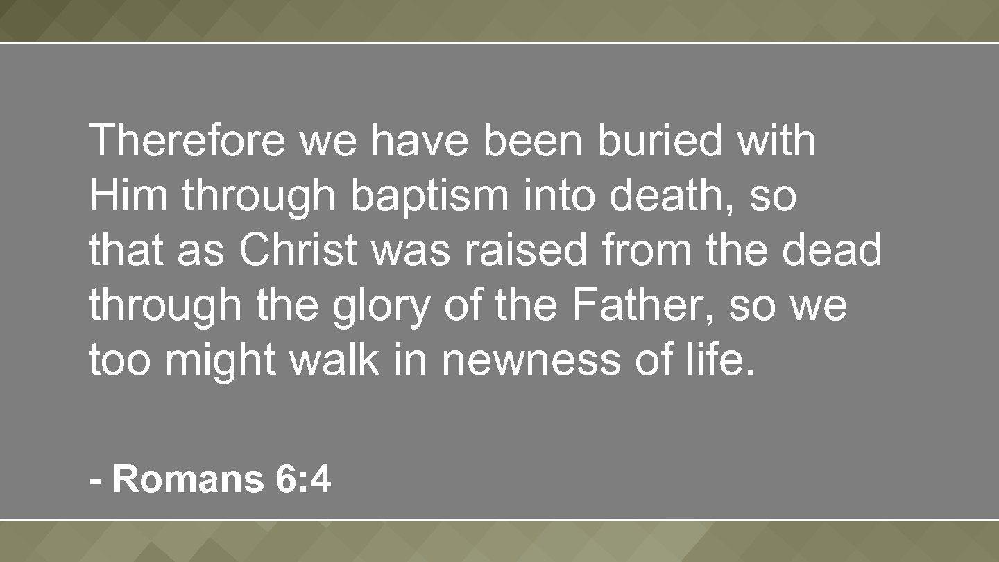 Therefore we have been buried with Him through baptism into death, so that as