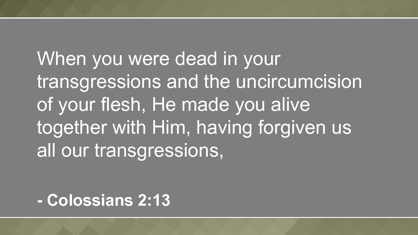 When you were dead in your transgressions and the uncircumcision of your flesh, He