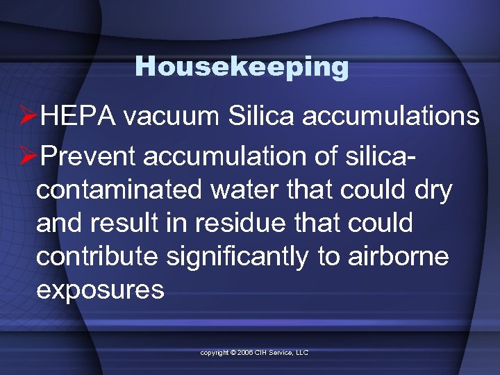 Housekeeping ØHEPA vacuum Silica accumulations ØPrevent accumulation of silicacontaminated water that could dry and