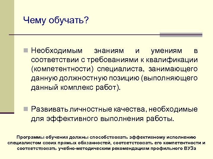 Чему обучать? n Необходимым знаниям и умениям в соответствии с требованиями к квалификации (компетентности)