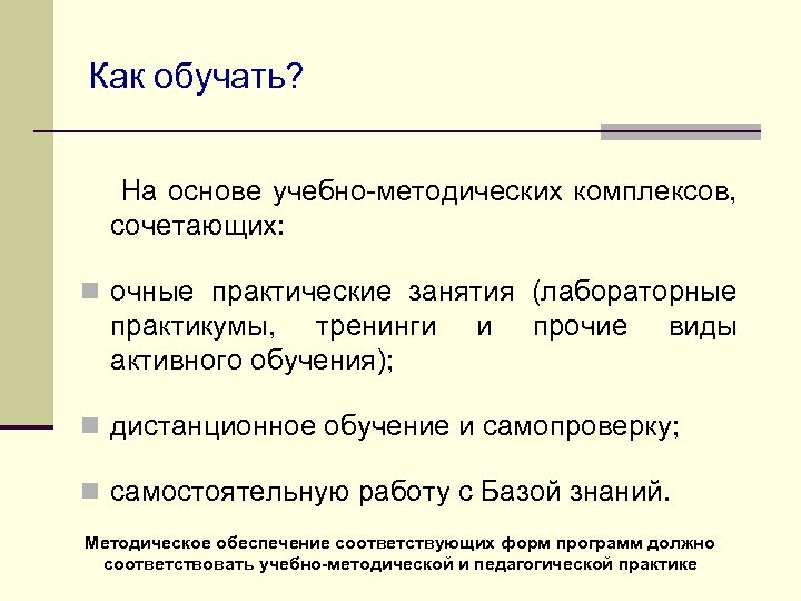 Как обучать? На основе учебно-методических комплексов, сочетающих: n очные практические занятия (лабораторные практикумы, тренинги