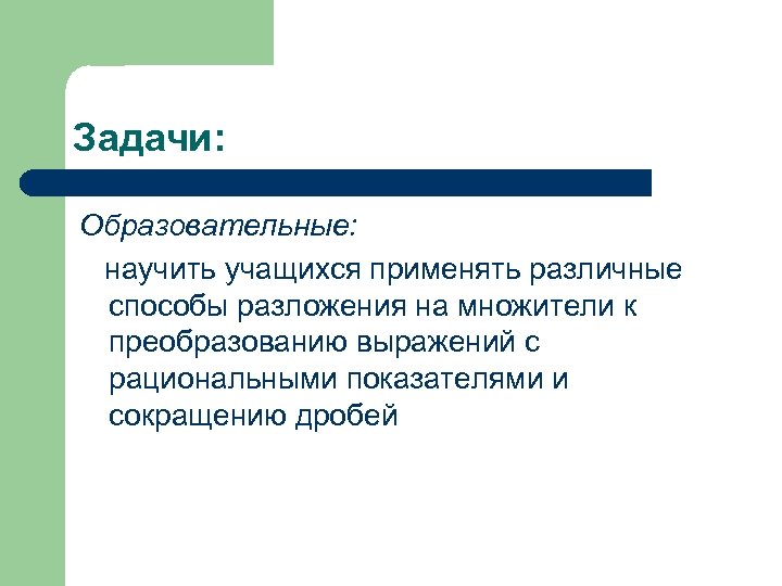 Задачи: Образовательные: научить учащихся применять различные способы разложения на множители к преобразованию выражений с