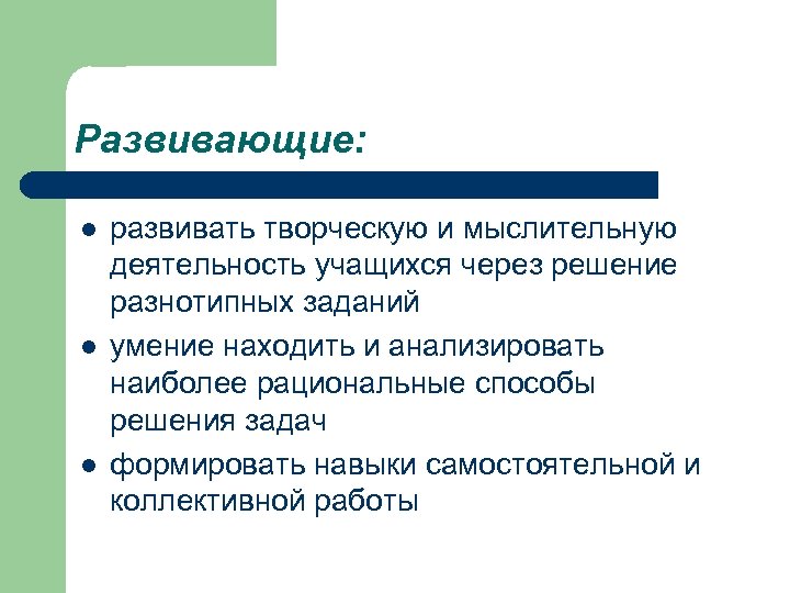 Развивающие: l l l развивать творческую и мыслительную деятельность учащихся через решение разнотипных заданий