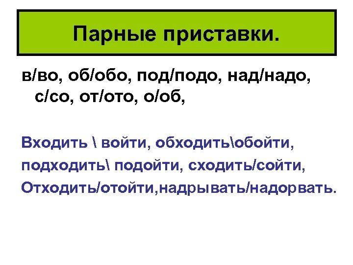 Парные приставки. в/во, об/обо, под/подо, над/надо, с/со, от/ото, о/об, Входить  войти, обходитьобойти, подходить