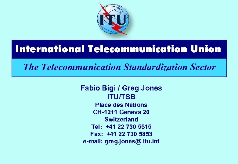 International Telecommunication Union The Telecommunication Standardization Sector Fabio Bigi / Greg Jones ITU/TSB Place
