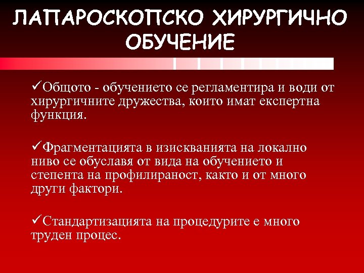 ЛАПАРОСКОПСКО ХИРУРГИЧНО ОБУЧЕНИЕ üОбщото - обучението се регламентира и води от хирургичните дружества, които