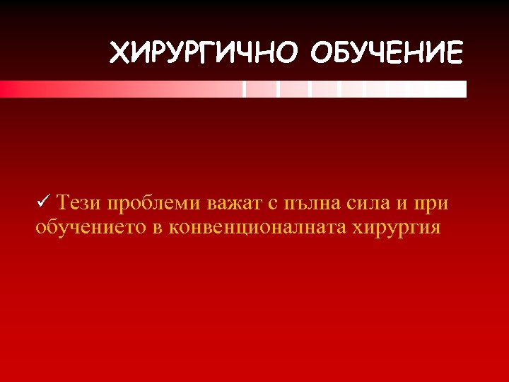 ХИРУРГИЧНО ОБУЧЕНИЕ ü Тези проблеми важат с пълна сила и при обучението в конвенционалната