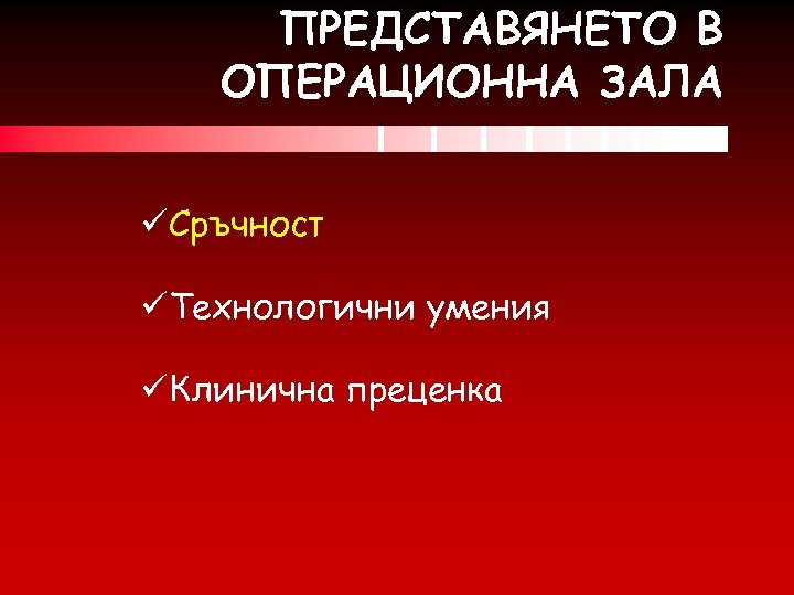 ПРЕДСТАВЯНЕТО В ОПЕРАЦИОННА ЗАЛА üСръчност üТехнологични умения üКлинична преценка 