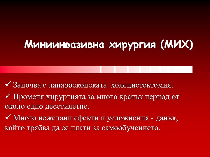 Миниинвазивна хирургия (МИХ) ü Започва с лапароскопската холецистектомия. ü Променя хирургията за много кратък