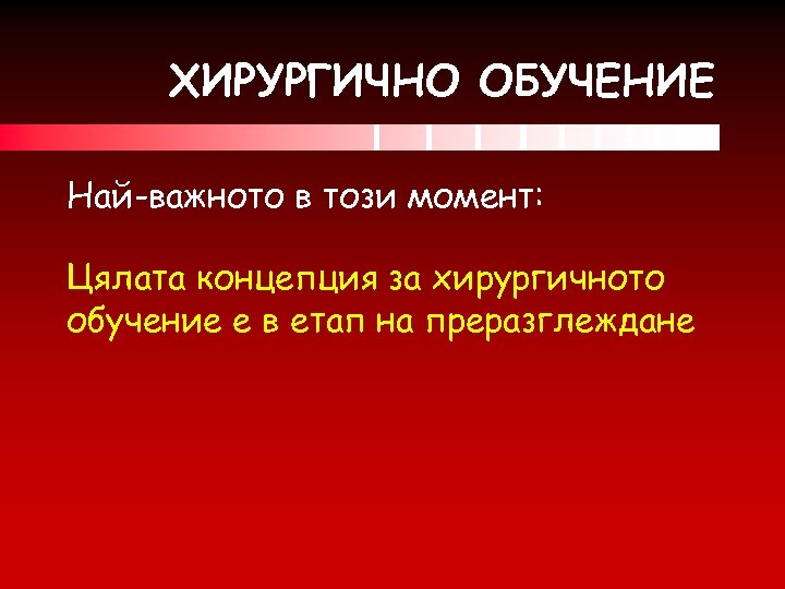 ХИРУРГИЧНО ОБУЧЕНИЕ Най-важното в този момент: Цялата концепция за хирургичното обучение е в етап
