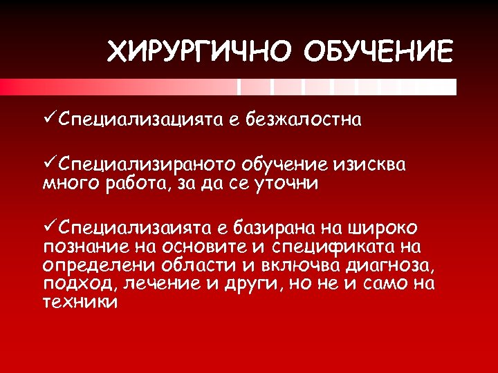 ХИРУРГИЧНО ОБУЧЕНИЕ üСпециализацията е безжалостна üСпециализираното обучение изисква много работа, за да се уточни