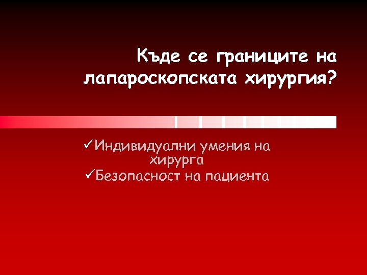 Къде се границите на лапароскопската хирургия? üИндивидуални умения на хирурга üБезопасност на пациента 