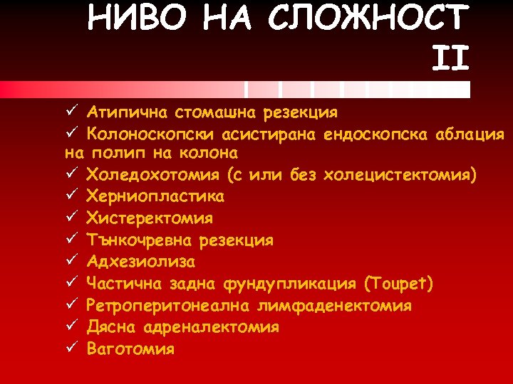 НИВО НА СЛОЖНОСТ II ü Атипична стомашна резекция ü Колоноскопски асистирана ендоскопска аблация на