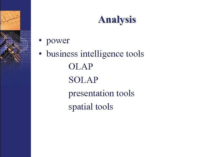 Analysis • power • business intelligence tools OLAP SOLAP presentation tools spatial tools 