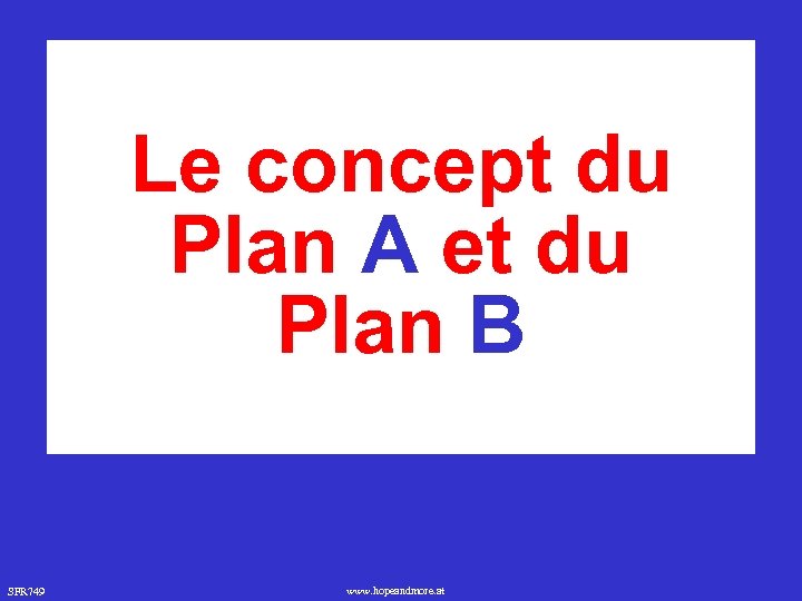 Le concept du Plan A et du Plan B SFR 749 www. hopeandmore. at