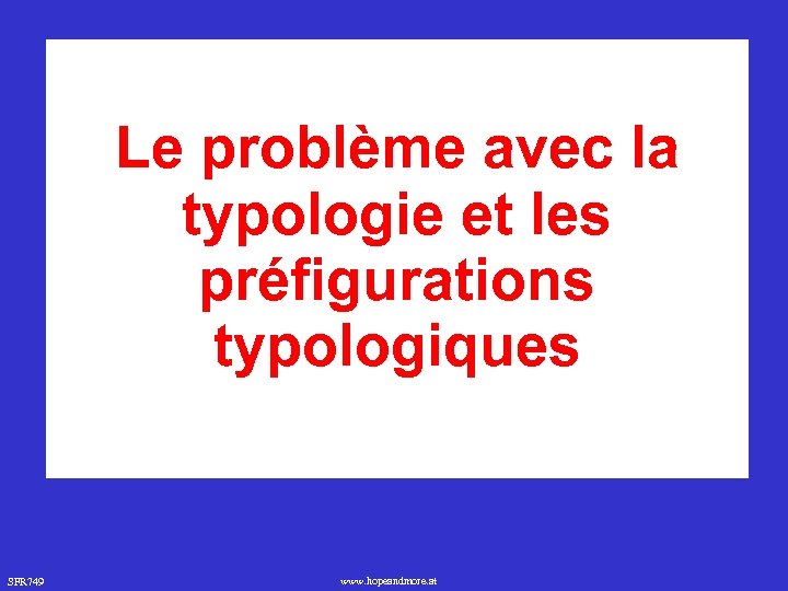 Le problème avec la typologie et les préfigurations typologiques SFR 749 www. hopeandmore. at