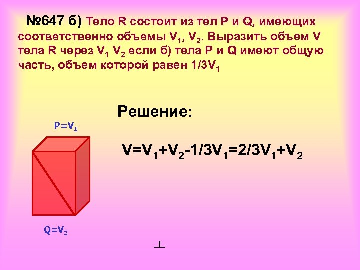 № 647 б) Тело R состоит из тел Р и Q, имеющих соответственно объемы