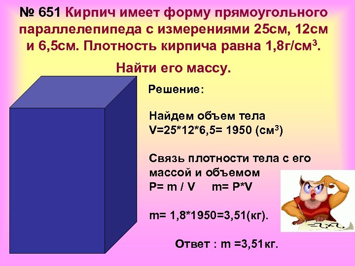 № 651 Кирпич имеет форму прямоугольного параллелепипеда с измерениями 25 см, 12 см и