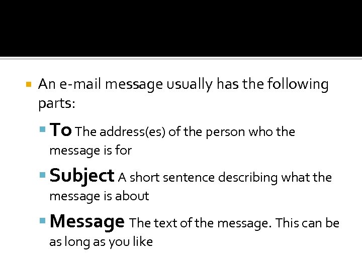  An e-mail message usually has the following parts: To The address(es) of the