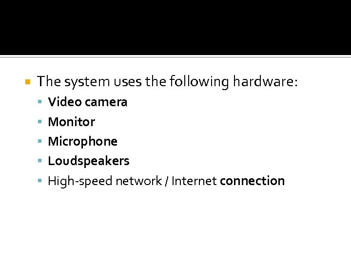  The system uses the following hardware: Video camera Monitor Microphone Loudspeakers High-speed network