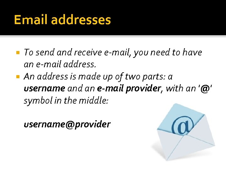 Email addresses To send and receive e-mail, you need to have an e-mail address.