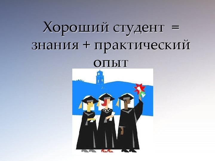 Хороший студент = знания + практический опыт 