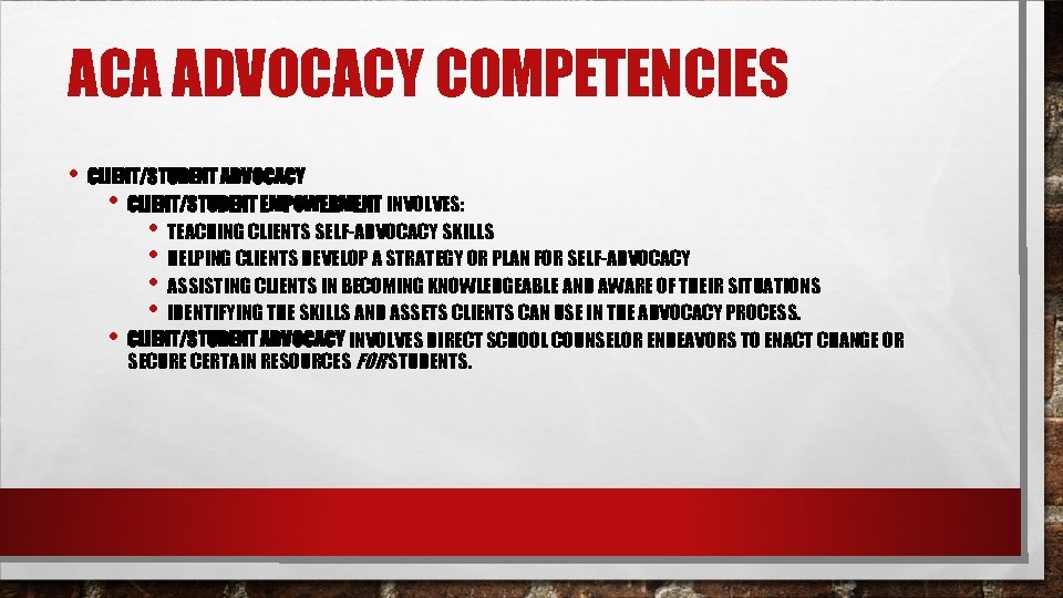 ACA ADVOCACY COMPETENCIES • CLIENT/STUDENT ADVOCACY • CLIENT/STUDENT EMPOWERMENT INVOLVES: • TEACHING CLIENTS SELF-ADVOCACY