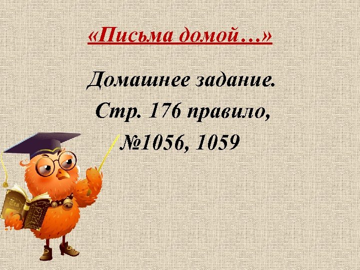  «Письма домой…» Домашнее задание. Стр. 176 правило, № 1056, 1059 