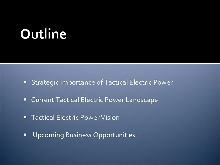 Outline Strategic Importance of Tactical Electric Power Current Tactical Electric Power Landscape Tactical Electric