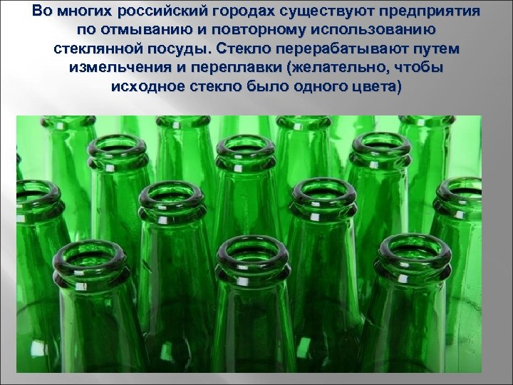 Во многих российский городах существуют предприятия по отмыванию и повторному использованию стеклянной посуды. Стекло