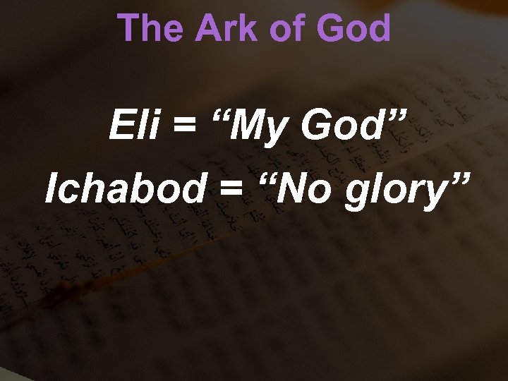 The Ark of God Eli = “My God” Ichabod = “No glory” 
