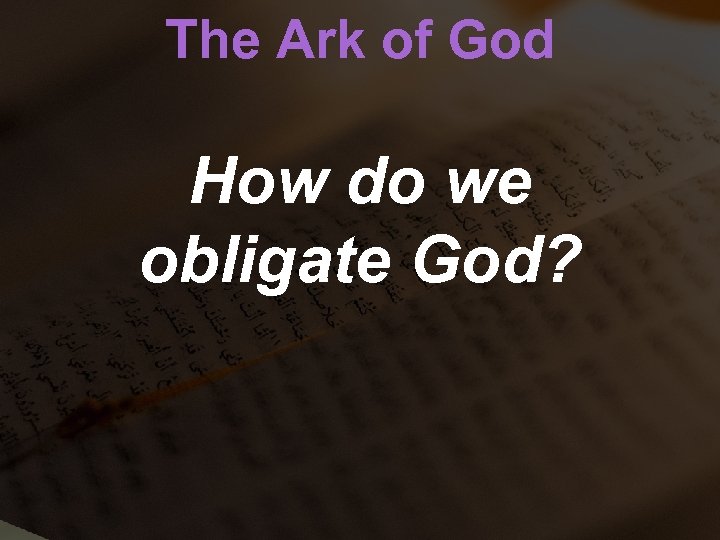 The Ark of God How do we obligate God? 