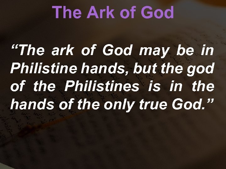The Ark of God “The ark of God may be in Philistine hands, but