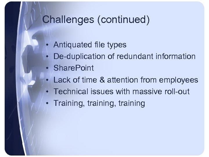 Challenges (continued) • • • Antiquated file types De-duplication of redundant information Share. Point