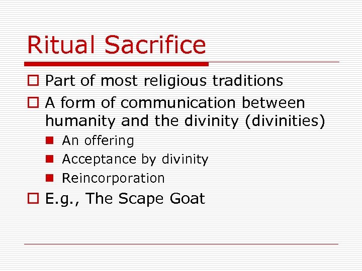 Ritual Sacrifice o Part of most religious traditions o A form of communication between