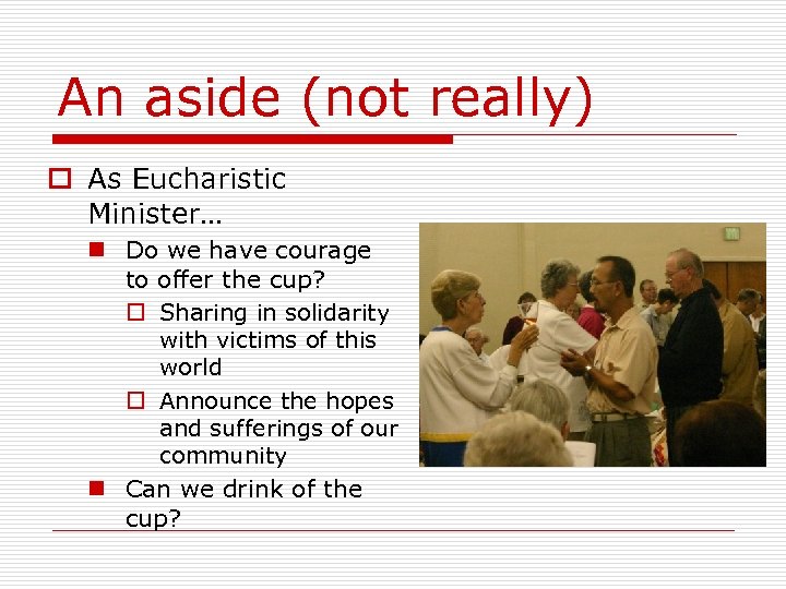 An aside (not really) o As Eucharistic Minister… n Do we have courage to