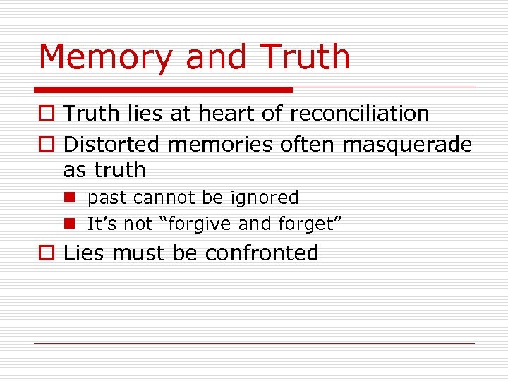 Memory and Truth o Truth lies at heart of reconciliation o Distorted memories often